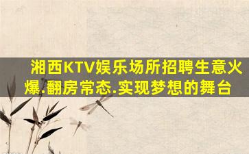 湘西KTV娱乐场所招聘生意火爆.翻房常态.实现梦想的舞台