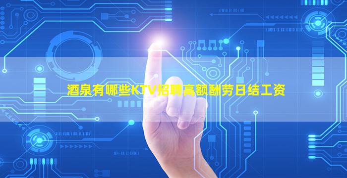 酒泉有哪些KTV招聘高额酬劳日结工资